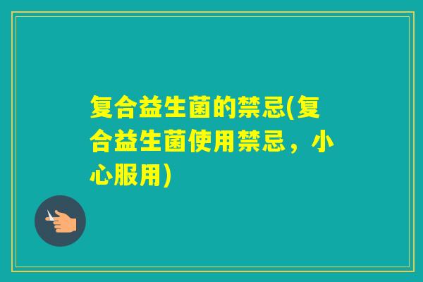 复合益生菌的禁忌(复合益生菌使用禁忌，小心服用)
