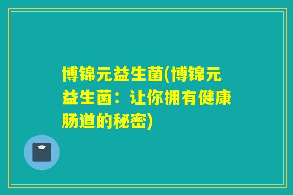 博锦元益生菌(博锦元益生菌：让你拥有健康肠道的秘密)