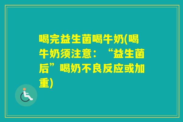 喝完益生菌喝牛奶(喝牛奶须注意：“益生菌后”喝奶不良反应或加重)