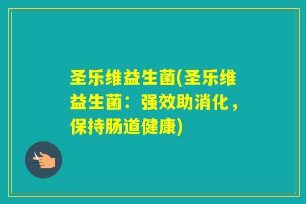 圣乐维益生菌(圣乐维益生菌：强效助消化，保持肠道健康)