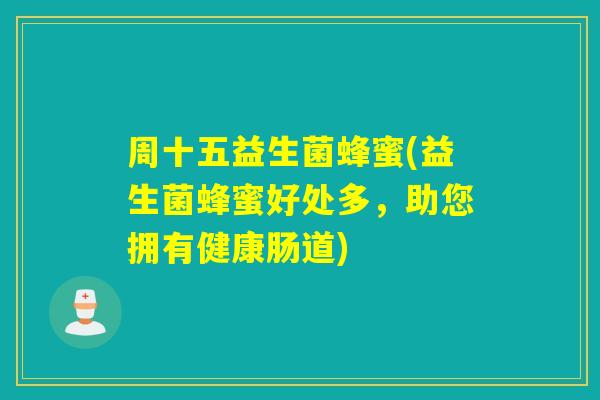 周十五益生菌蜂蜜(益生菌蜂蜜好处多，助您拥有健康肠道)