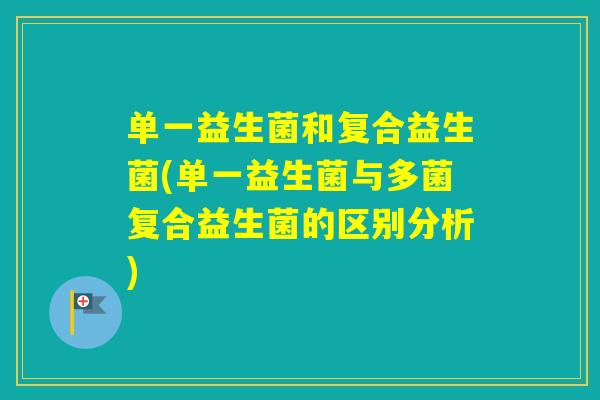 单一益生菌和复合益生菌(单一益生菌与多菌复合益生菌的区别分析)