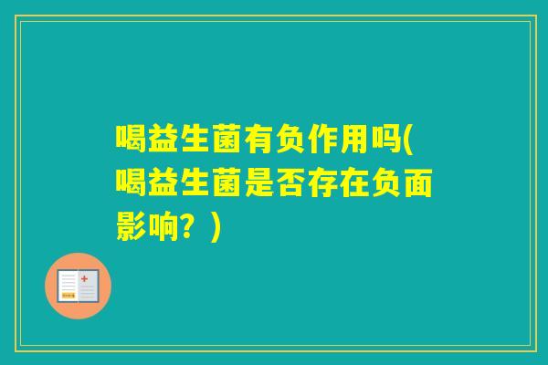 喝益生菌有负作用吗(喝益生菌是否存在负面影响？)