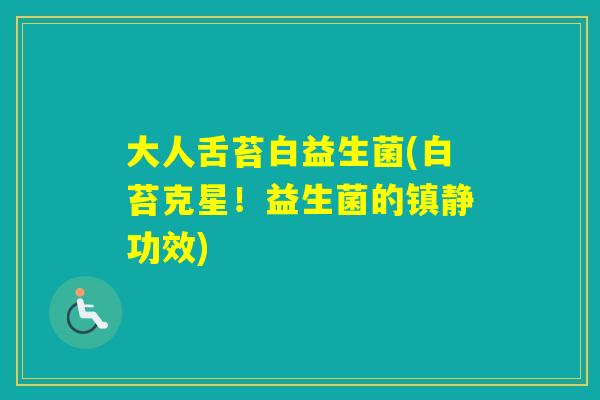 大人舌苔白益生菌(白苔克星！益生菌的功效)