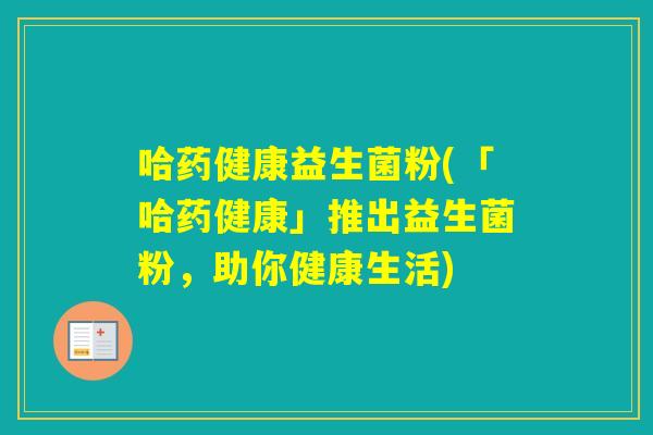 哈药健康益生菌粉(「哈药健康」推出益生菌粉，助你健康生活)