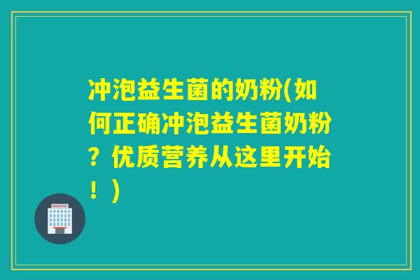 冲泡益生菌的奶粉(如何正确冲泡益生菌奶粉？优质营养从这里开始！)