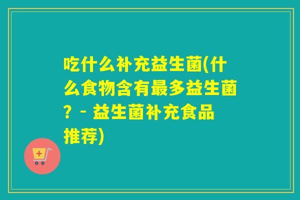 吃什么补充益生菌(什么食物含有多益生菌？- 益生菌补充食品推荐)