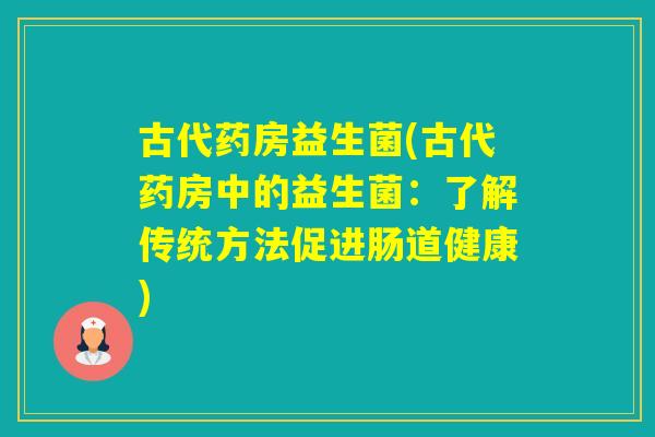 古代药房益生菌(古代药房中的益生菌：了解传统方法促进肠道健康)