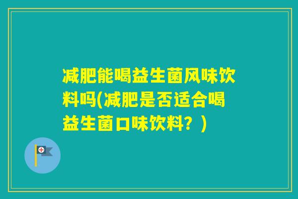 能喝益生菌风味饮料吗(是否适合喝益生菌口味饮料？)