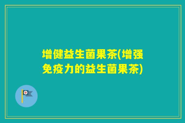 增健益生菌果茶(增强力的益生菌果茶)