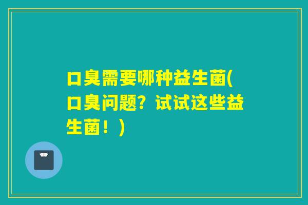 需要哪种益生菌(问题？试试这些益生菌！)