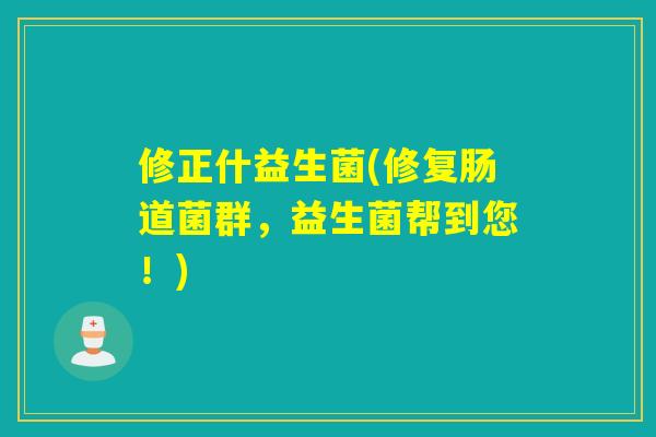 修正什益生菌(修复肠道菌群，益生菌帮到您！)