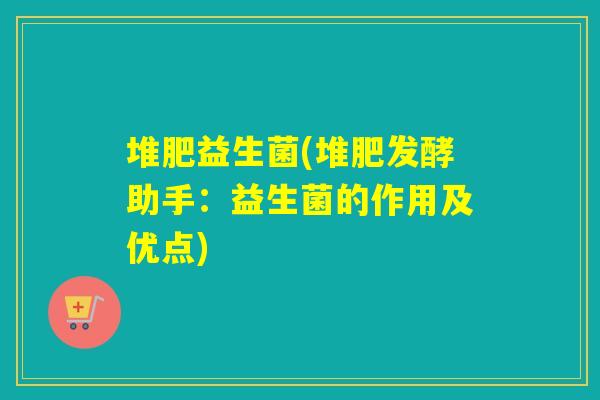 堆肥益生菌(堆肥发酵助手：益生菌的作用及优点)