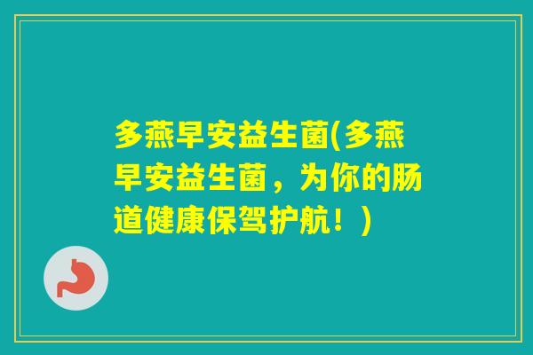 多燕早安益生菌(多燕早安益生菌，为你的肠道健康保驾护航！)