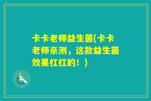 卡卡老师益生菌(卡卡老师亲测，这款益生菌效果杠杠的！)