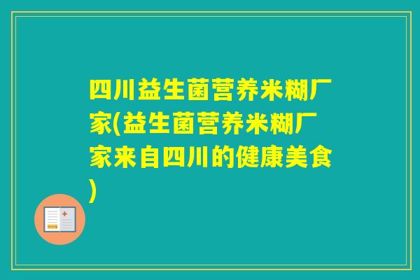 四川益生菌营养米糊厂家(益生菌营养米糊厂家来自四川的健康美食)