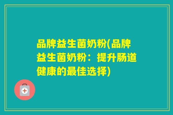品牌益生菌奶粉(品牌益生菌奶粉：提升肠道健康的佳选择)