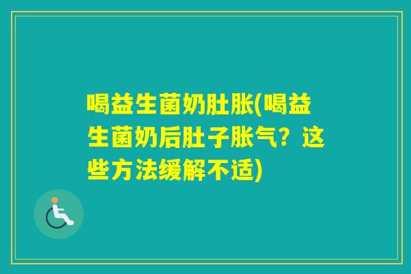 喝益生菌奶肚胀(喝益生菌奶后肚子？这些方法缓解不适)
