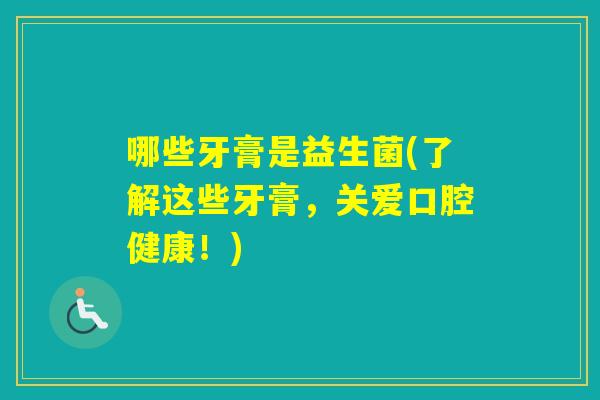 哪些牙膏是益生菌(了解这些牙膏，关爱口腔健康！)