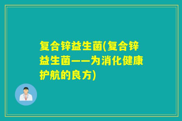 复合锌益生菌(复合锌益生菌——为消化健康护航的良方)