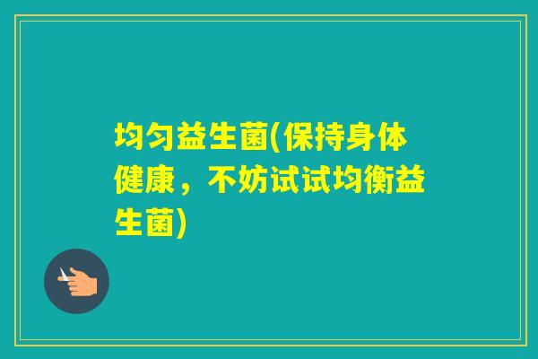 均匀益生菌(保持身体健康，不妨试试均衡益生菌)