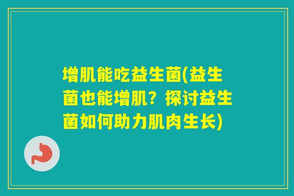 增肌能吃益生菌(益生菌也能增肌？探讨益生菌如何助力肌肉生长)