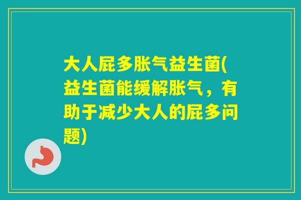 大人屁多益生菌(益生菌能缓解,有助于减少大人的屁多问题) 大人屁多益生菌(益生菌能缓解,有助于减少大人的屁多问题)