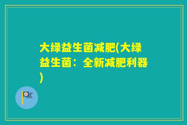 大绿益生菌(大绿益生菌：全新利器)