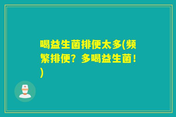 喝益生菌排便太多(频繁排便？多喝益生菌！)