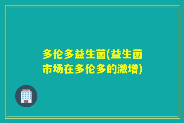 多伦多益生菌(益生菌市场在多伦多的激增)