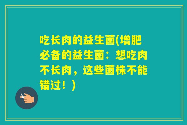 吃长肉的益生菌(增肥必备的益生菌：想吃肉不长肉，这些菌株不能错过！)