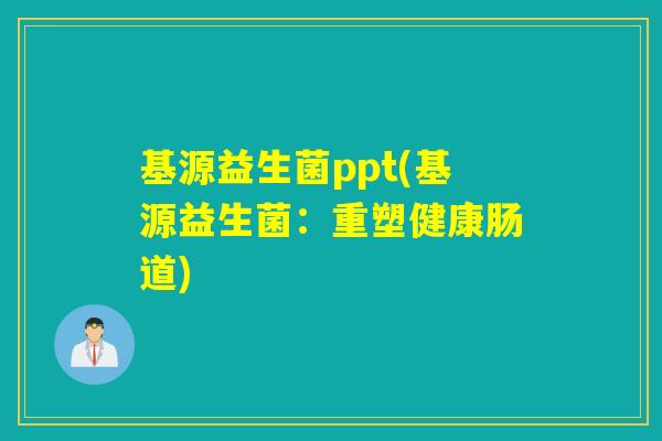 基源益生菌ppt(基源益生菌：重塑健康肠道)