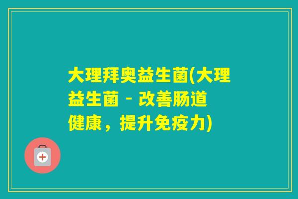 大理拜奥益生菌(大理益生菌 - 改善肠道健康，提升力)