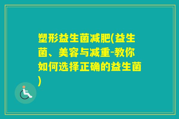 塑形益生菌(益生菌、美容与减重-教你如何选择正确的益生菌)