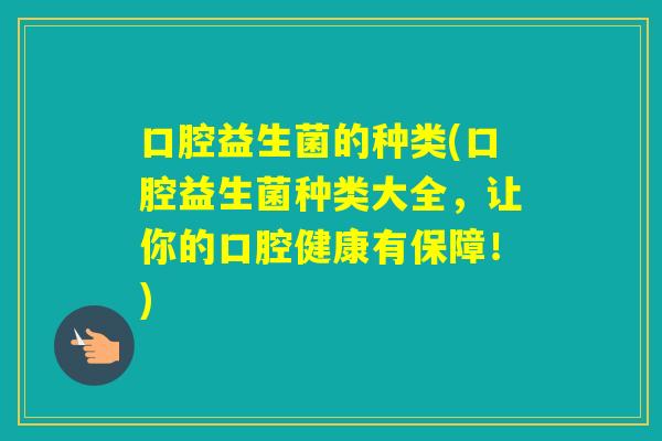 口腔益生菌的种类(口腔益生菌种类大全，让你的口腔健康有保障！)