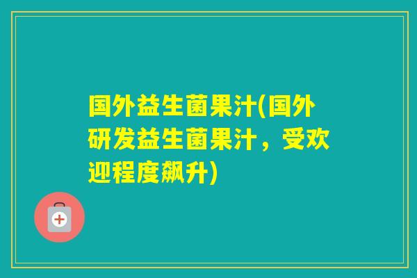 国外益生菌果汁(国外研发益生菌果汁，受欢迎程度飙升)