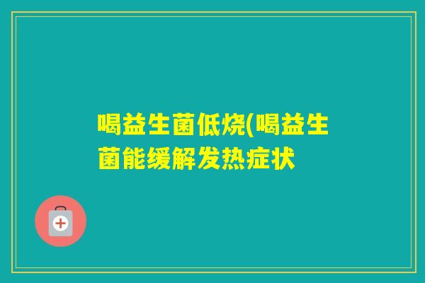 喝益生菌低烧(喝益生菌能缓解发热症状