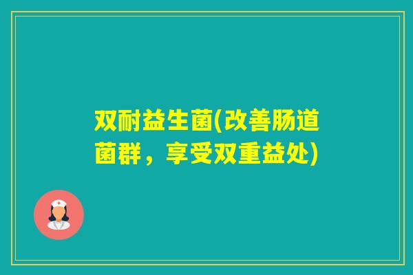 双耐益生菌(改善肠道菌群，享受双重益处)