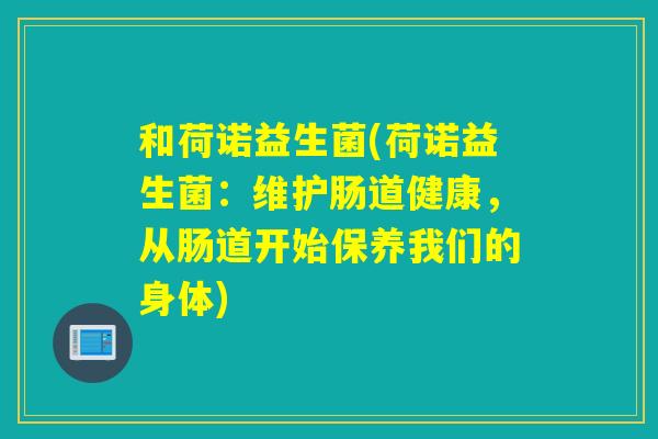 和荷诺益生菌(荷诺益生菌：维护肠道健康，从肠道开始保养我们的身体)