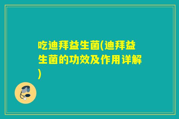 吃迪拜益生菌(迪拜益生菌的功效及作用详解)