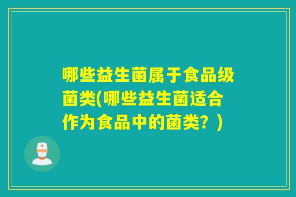哪些益生菌属于食品级菌类(哪些益生菌适合作为食品中的菌类?) 哪些益生菌属于食品级菌类(哪些益生菌适合作为食品中的菌类?)