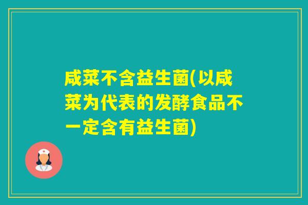 咸菜不含益生菌(以咸菜为代表的发酵食品不一定含有益生菌)