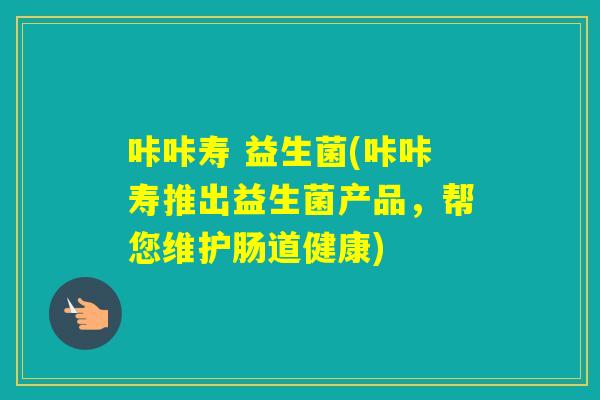 咔咔寿 益生菌(咔咔寿推出益生菌产品，帮您维护肠道健康)