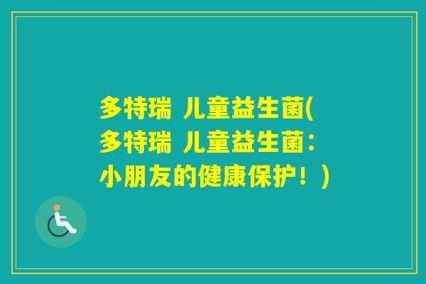 多特瑞 儿童益生菌(多特瑞 儿童益生菌：小朋友的健康保护！)