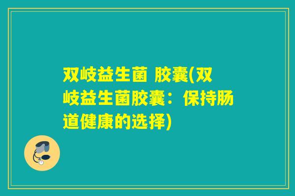 双岐益生菌 胶囊(双岐益生菌胶囊：保持肠道健康的选择)