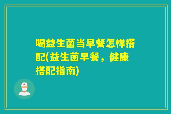 喝益生菌当早餐怎样搭配(益生菌早餐，健康搭配指南)
