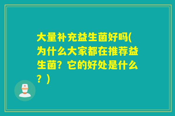 大量补充益生菌好吗(为什么大家都在推荐益生菌？它的好处是什么？)