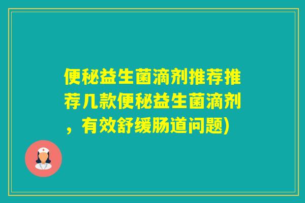 益生菌滴剂推荐推荐几款益生菌滴剂,有效舒缓肠道问题) 益生菌滴剂推荐推荐几款益生菌滴剂,有效舒缓肠道问题)
