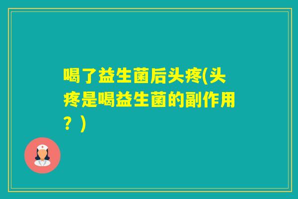 喝了益生菌后头疼(头疼是喝益生菌的副作用？)