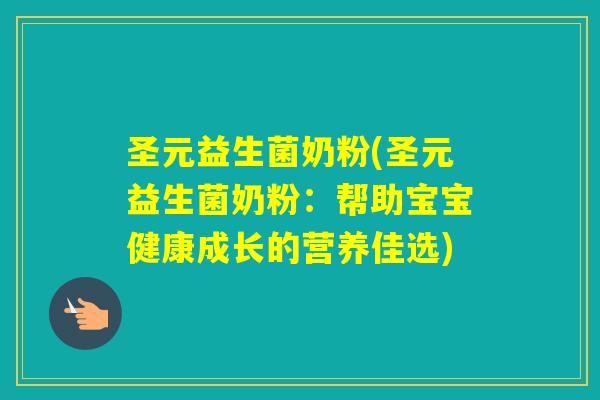 圣元益生菌奶粉(圣元益生菌奶粉:帮助宝宝健康成长的营养佳选) 圣元益生菌奶粉(圣元益生菌奶粉:帮助宝宝健康成长的营养佳选)